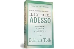 Come mettere in pratica il Potere di Adesso. Nuova Edizione. Gli insegnamenti, le meditazioni e gli esercizi di Il Potere di Adesso