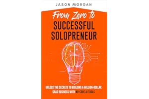 From Zero to Successful Solopreneur: Unlock the Secrets to Building a Million-Dollar SaaS Business With No-Code AI Tools