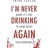 I'm Never Drinking Again: Maybe It's Time To Think About Your Drinking? (Mindset, Confidence and Best Self Series)