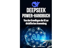 DeepSeek Powerhandbuch – Von den Grundlagen der KI zur detaillierten Anwendung: Komplettanleitung für angehende KI-Experten: Prompting, Plugins & APIs