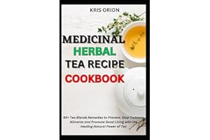 MEDICINAL HERBAL TEA RECIPE COOKBOOK: 90+ Tea Blends Remedies to Prevent, Stop Common Ailments and Promote Good Living with the Healing Natural Power of Tea (THE TEA ALCHEMY)