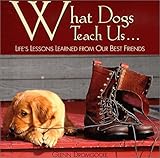 What Dogs Teach Us: Life's Lessons Learned from Our Best Friends