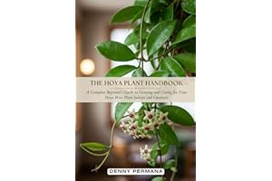 The Hoya Plant Handbook: A Complete Beginner’s Guide to Growing and Caring for Your Hoya Wax Plant Indoors and Outdoors