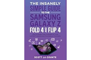 The Insanely Simple Guide to the Samsung Galaxy Z Fold 4 and Flip 4: Unlocking the Power of the Latest Samsung Foldable Phones