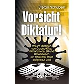 Vorsicht Diktatur!: Wie im Schatten von Corona-Krise, Klimahysterie, EU und Hate Speech ein totalitärer Staat aufgebaut wird