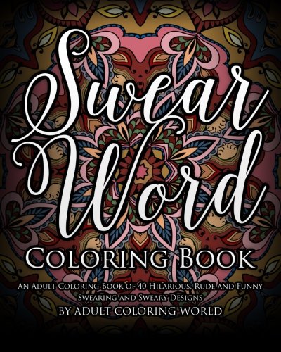 Swear Word Coloring Book: An Adult Coloring Book of 40 Hilarious, Rude and Funny Swearing and Sweary Designs: Volume 1 (Swear Word Coloring Books)