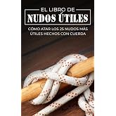 El Libro de Nudos &Uacute;tiles: C&oacute;mo Atar los 25 Nudos M&aacute;s &Uacute;tiles Hechos con Cuerda (Escape, Evasi&oacute;n Y Supervivencia)