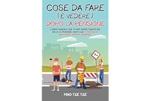 Cose da Fare (e Vedere) Dopo la Pensione: L'Unico Manuale che Ti Farà Capire Quanto Sia Bella la Pensione, Tanto che Ti Pentirai di Aver Perso Tempo a Lavorare!
