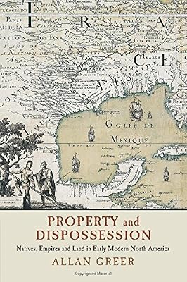 Property and Dispossession: Natives, Empires and Land in Early Modern North America