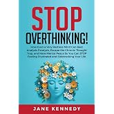 Stop Overthinking!: How Even a Very Restless Mind can Annihilate Analysis Paralysis, Escape the Chronic Thought Trap and Have