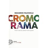 Cromorama. Come il colore ha cambiato il nostro sguardo. Ediz. a colori