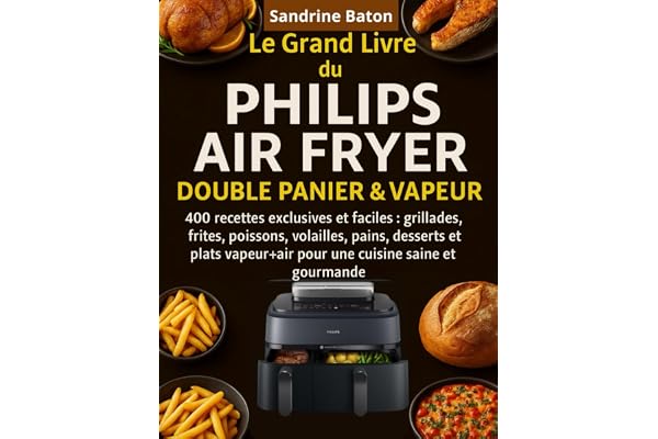 Le Grand Livre du Philips Air Fryer Double Panier & Vapeur: 400 Recettes exclusives et faciles : grillades, frites, poissons, volailles, pains, ... pour une cuisine saine et gourmande