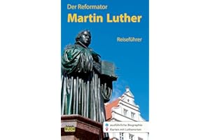 Der Reformator Martin Luther - Reiseführer: Ein Führer zu bedeutenden Wirkungsstätten des Reformators in Deutschland (Stadt- und Reiseführer)