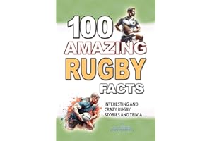 100 AMAZING RUGBY FACTS: Interesting and Crazy RUGBY Stories and Trivia for Smart Kids and Curious People, Including World Cups, Six Nations, European Rugby: Rugby Gift Book