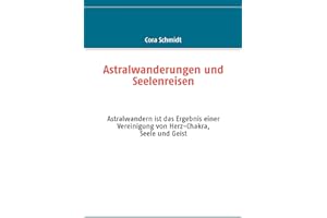 Astralwanderungen und Seelenreisen: Astralwandern ist das Ergebnis einer Vereinigung von Herz-Chakra, Seele und Geist