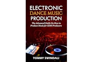 Electronic Dance Music Production: The Advanced Guide On How to Produce Music for EDM Producers