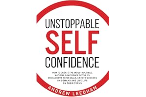 Unstoppable Self Confidence: How to create the indestructible, natural confidence of the 1% who achieve their goals, create success on demand and live life on their terms