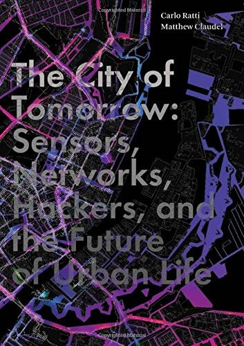 Carlo RattiThe City of Tomorrow: Sensors, Networks, Hackers, and the Future of Urban Life (The Future Series)