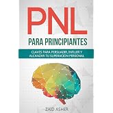 PNL PARA PRINCIPIANTES: Claves Para Persuadir, Influir Y Alcanzar Tu Superaci&oacute;n Personal (La ciencia del desarrollo Personal-