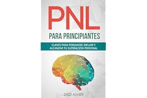 PNL PARA PRINCIPIANTES: Claves Para Persuadir, Influir Y Alcanzar Tu Superación Personal (LA CIENCIA DEL DESARROLLO PERSONAL)