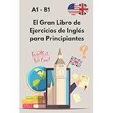 El Gran Libro de Ejercicios de Ingl&eacute;s para Principiantes: De A1 a B1 con soluciones &ndash; Gram&aacute;tica, vocabulario y comprensi&oacute;n pa