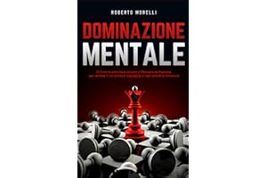 DOMINAZIONE MENTALE: 33 formule pratiche e vincenti di Persuasione Avanzata per rendere il tuo successo inevitabile, in ogni possibile situazione