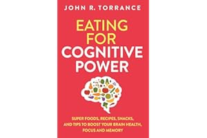 Eating for Cognitive Power: Super Foods, Recipes, Snacks, and Tips to Boost Your Brain Health, Focus and Memory