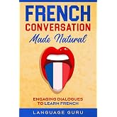 French Conversation Made Natural: Engaging Dialogues to Learn French