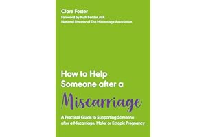 HOW TO HELP SOMEONE AFTER A MISCARRIAGE: A Practical Guide to Supporting Someone after a Miscarriage, Molar or Ectopic Pregnancy