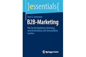B2B-Marketing: Wie Sie die Marketing-Abteilung vom Kostenfaktor zum Umsatzfaktor machen (essentials)
