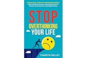 Stop Overthinking Your Life: 11 Practical Steps to Overcome Anxiety, Make Confident Decisions, Stop Spiraling Out of Control, and Finally Get a Good Night’s Sleep