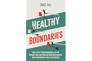 Healthy Boundaries: How to Set Strong Boundaries, Say No Without Guilt, and Maintain Good Relationships With Your Parents, Family, and Friends (Master the Art of Self-Improvement)