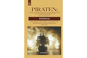 Piraten: Die Vollständige Weltgeschichte der Piraterie – Von den Ersten Seeräubern bis zu Heutigen Korsaren: Wie Freibeuter Handel, Imperien und ... Kontinenten prägten (PENNWINKEL GESCHICHTE)