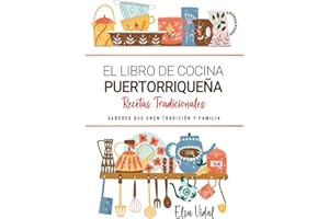 El Libro de Cocina Puertorriqueña . Sabores que Unen Tradición y Familia: Recetas Tradicionales para Saborear Puerto Rico con el Corazón y la Cocina de Casa