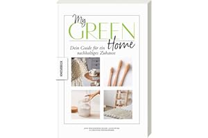 My Green Home: Dein Guide für ein nachhaltiges Zuhause. Für Einsteiger und Fortgeschrittene. Schritt für Schritt zu einem nachhaltigen Lebensstil, ökologischem Denken und fairem Konsum