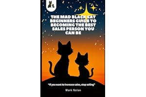 The Mad Black Cat Beginners Guide to Becoming the Best Sales Person You Can Be!: “If you want to increase sales, stop selling”