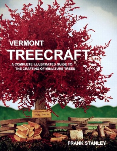 Vermont Treecraft: A Complete Illustrated Guide to the Crafting of Miniature Trees