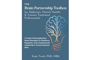 The Brain Partnership Toolbox for Addiction, Mental Health, and Trauma Professionals: Practical Neuroplasticity Tools for Resilience, Regulation and Compassionate Leadership in Trauma-Exposed Work