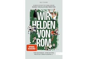 Wir Helden von Rom. Die wahre Geschichte der Fußball-WM 1990, erzählt von allen Weltmeistern: Mit einem Vorwort von Franz Beckenbauer