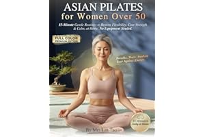 Asian Pilates for Women Over 50: 15-Minute Gentle Routines to Restore Flexibility, Core Strength & Inner Calm - Inspired by Eastern Wisdom for Ageless Energy and Stress Relief, No Equipment Needed