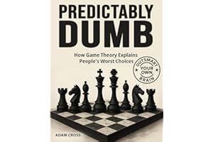 Predictably Dumb: How Game Theory Explains People's Worst Choices. Master The Art Of Strategy, Strategic Planning, And Problem Solving To Learn How To Decide In Competitive Situations.