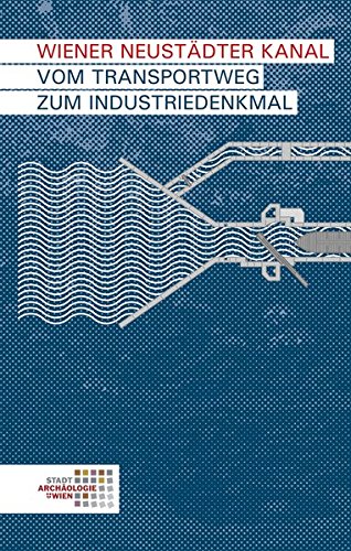 Wiener Neustädter Kanal: Vom Transportweg zum Industriedenkmal (Wien archäologisch)