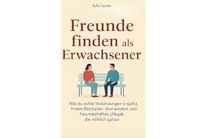 Freunde finden als Erwachsener: Wie du echte Verbindungen knüpfst, innere Blockaden überwindest und Freundschaften pflegst, die wirklich gut tun