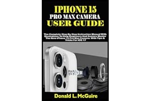 IPHONE 15 PRO MAX CAMERA USER GUIDE: The Complete Step By Step Instruction Manual With Illustrations To Help Beginners & Seniors Master The New iPhone 15 Pro Max Camera. With Tips & Tricks For iOS 17