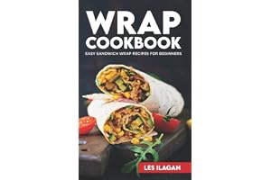 Wrap Cookbook: Easy Sandwich Wrap Recipes for Beginners, Delicious Sandwiches for Breakfast, Lunch, and Dinner