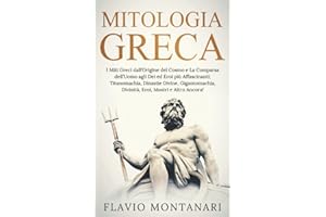 Mitologia Greca: I Miti Greci dall’Origine del Cosmo e La Comparsa dell’Uomo agli Dei ed Eroi più Affascinanti: Titanomachia, Dinastie Divine, Gigantomachia, Divinità, Eroi, Mostri e Altro Ancora!