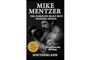Mike Mentzer: The Complete Heavy Duty Training System: The Definitive Guide to the Most Effective Bodybuilding Philosophy Ever Created - Directly From His Teachings