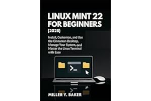 Linux Mint 22 for Beginners (2025): Install, Customize, and Use the Cinnamon Desktop, Manage Your System, and Master the Linux Terminal with Ease