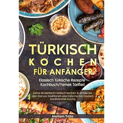 Türkisch Kochen für Anfänger: Klassisch türkische Rezepte - Kochbuch/Yemek Tarifleri: Lerne kinderleicht türkisch kochen & entdecke den Genuss traditionell orientalischer bis modern mediterraner Küche