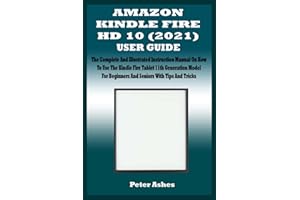 AMAZON KINDLE FIRE HD 10 (2021) USER GUIDE: The Complete And Illustrated Instruction Manual On How To Use The Kindle Fire Tablet 11th Generation Model For Beginners And Seniors With Tips And Tricks